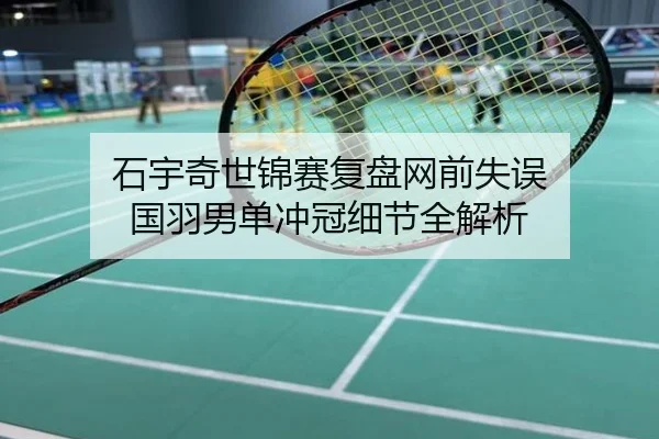 石宇奇世锦赛复盘网前失误 国羽男单冲冠细节全解析