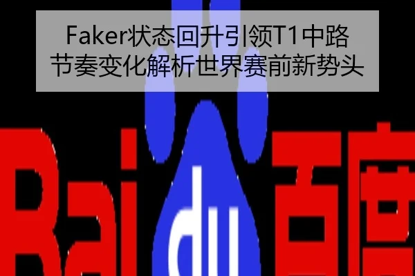 Faker状态回升引领T1中路节奏变化解析世界赛前新势头